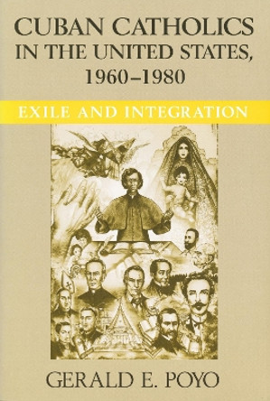 Cuban Catholics in the United States, 1960-1980: Exile and Integration by Gerald E. Poyo 9780268038335