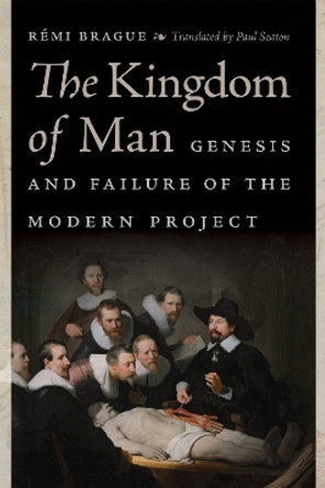 The Kingdom of Man: Genesis and Failure of the Modern Project by Rémi Brague 9780268104269