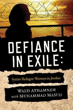 Defiance in Exile: Syrian Refugee Women in Jordan by Waed Athamneh 9780268201166