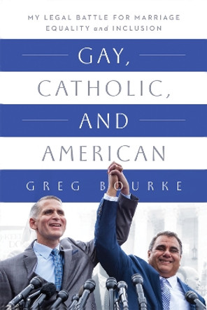 Gay, Catholic, and American: My Legal Battle for Marriage Equality and Inclusion by Greg Bourke 9780268201234