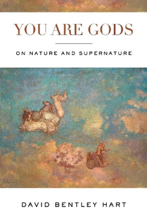 You Are Gods: On Nature and Supernature by David Bentley Hart 9780268201937