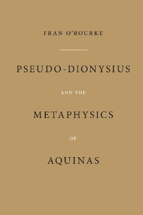 Pseudo-Dionysius and the Metaphysics of Aquinas by Fran O'Rourke 9780268206727