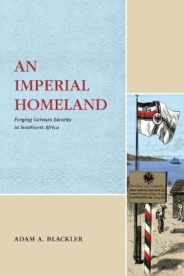 An Imperial Homeland: Forging German Identity in Southwest Africa by Adam A. Blackler 9780271092997