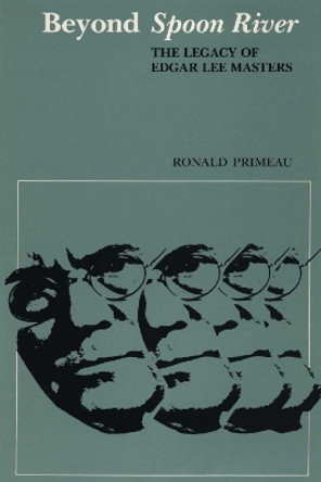 Beyond Spoon River: The Legacy of Edgar Lee Masters by Ronald Primeau 9780292729254