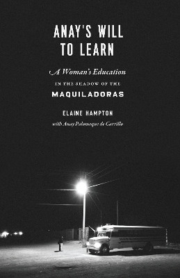 Anay's Will to Learn: A Woman's Education in the Shadow of the Maquiladoras by Elaine Hampton 9780292761995