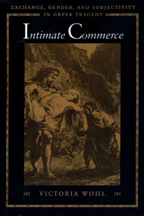 Intimate Commerce: Exchange, Gender, and Subjectivity in Greek Tragedy by Victoria Wohl 9780292791145