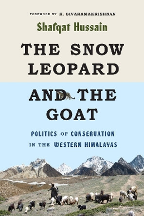 The Snow Leopard and the Goat: Politics of Conservation in the Western Himalayas by Shafqat Hussain 9780295746593
