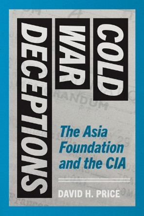 Cold War Deceptions: The Asia Foundation and the CIA by David H. Price 9780295752242