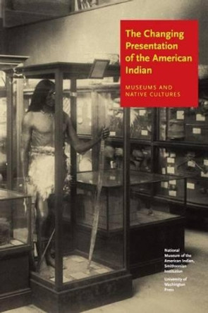 The Changing Presentation of the American Indian: Museums and Native Cultures by W. Richard West 9780295984599