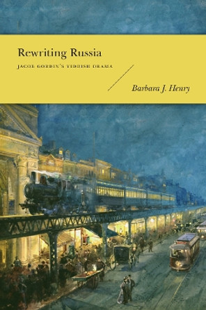 Rewriting Russia: Jacob Gordin's Yiddish Drama by Barbara J. Henry 9780295991320