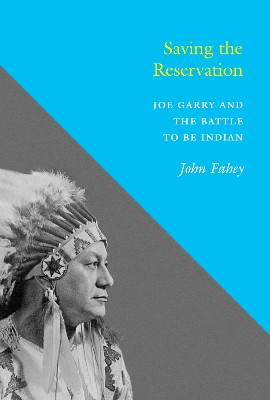 Saving the Reservation: Joe Garry and the Battle to Be Indian by John Fahey 9780295995373