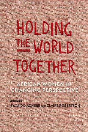 Holding the World Together: African Women in Changing Perspective by Nwando Achebe 9780299321109