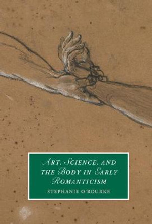 Art, Science, and the Body in Early Romanticism by Stephanie O'Rourke