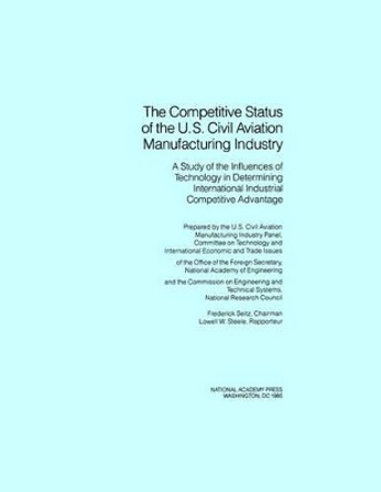 The Competitive Status of the U.S. Civil Aviation Manufacturing Industry: A Study of the Influences of Technology in Determining International Industrial Competitive Advantage by National Research Council 9780309033992