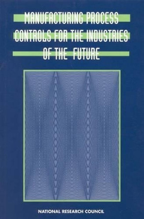 Manufacturing Process Controls for the Industries of the Future by National Research Council 9780309061841