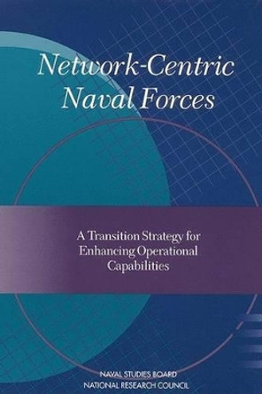 Network-Centric Naval Forces: A Transition Strategy for Enhancing Operational Capabilities by Naval Studies Board 9780309069250