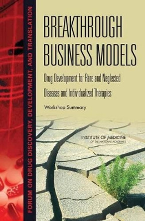 Breakthrough Business Models: Drug Development for Rare and Neglected Diseases and Individualized Therapies: Workshop Summary by Theresa Wizeman 9780309120883