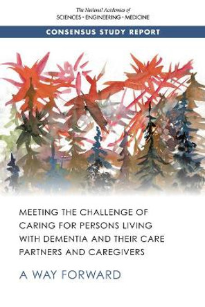 Meeting the Challenge of Caring for Persons Living with Dementia and Their Care Partners and Caregivers: A Way Forward by National Academies of Sciences, Engineering, and Medicine 9780309154291