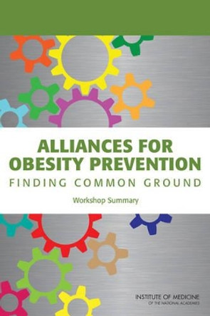 Alliances for Obesity Prevention: Finding Common Ground: Workshop Summary by Standing Committee on Childhood Obesity Prevention 9780309224727