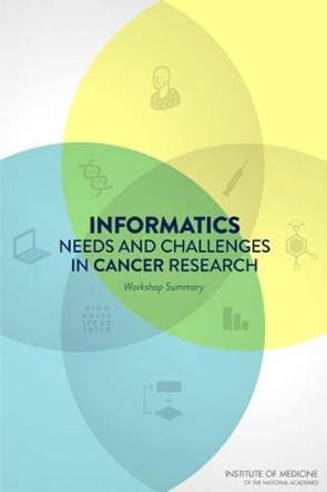 Informatics Needs and Challenges in Cancer Research: Workshop Summary by National Cancer Policy Forum 9780309259484