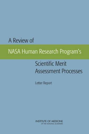 A Review of NASA Human Research Program's Scientific Merit Assessment Processes: Letter Report by Committee on the Review of NASA Human Research Program's Scientific Merit Assessment Processes 9780309260503