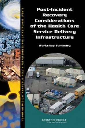 Post-Incident Recovery Considerations of the Health Care Service Delivery Infrastructure: Workshop Summary by Forum on Medical and Public Health Preparedness for Catastrophic Events 9780309260602