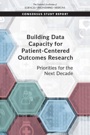 Building Data Capacity for Patient-Centered Outcomes Research: Priorities for the Next Decade by National Academies of Sciences, Engineering, and Medicine 9780309287111