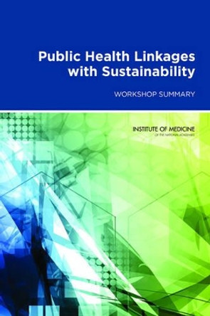 Public Health Linkages with Sustainability: Workshop Summary by Institute of Medicine 9780309287869