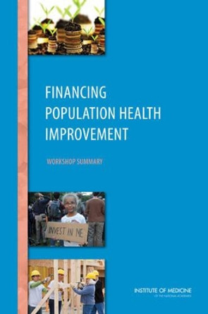 Financing Population Health Improvement: Workshop Summary by Institute of Medicine 9780309307468
