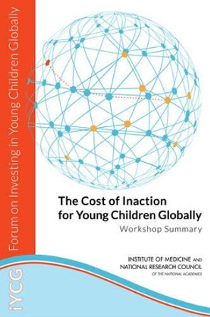 The Cost of Inaction for Young Children Globally: Workshop Summary by Forum on Investing in Young Children Globally 9780309307758