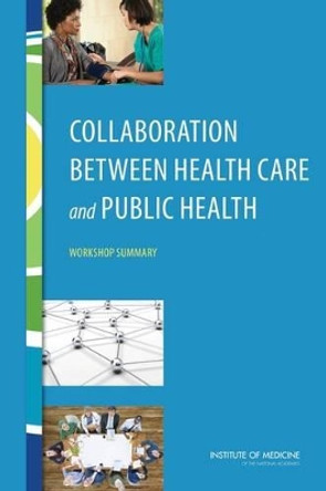 Collaboration Between Health Care and Public Health: Workshop Summary by Institute of Medicine 9780309374460