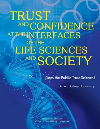 Trust and Confidence at the Interfaces of the Life Sciences and Society: Does the Public Trust Science? A Workshop Summary by Helaine E. Resnick 9780309377928