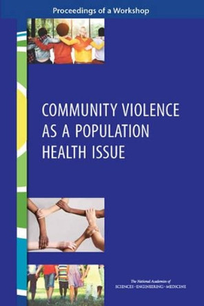 Community Violence as a Population Health Issue: Proceedings of a Workshop by National Academies of Sciences Engineering and Medicine 9780309450478