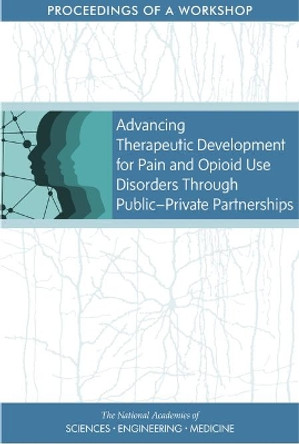 Advancing Therapeutic Development for Pain and Opioid Use Disorders Through Public-Private Partnerships: Proceedings of a Workshop by National Academies of Sciences, Engineering, and Medicine 9780309473996