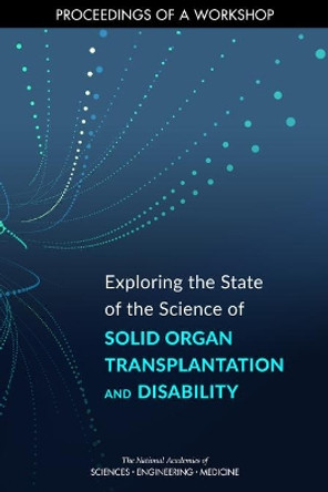 Exploring the State of the Science of Solid Organ Transplantation and Disability: Proceedings of a Workshop by National Academies of Sciences, Engineering, and Medicine 9780309683364