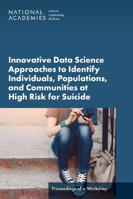 Innovative Data Science Approaches to Identify Individuals, Populations, and Communities at High Risk for Suicide: Proceedings of a Workshop by National Academies of Sciences, Engineering, and Medicine 9780309695060