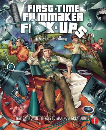 First-Time Filmmaker F*#^-ups: Navigating the Pitfalls to Making a Great Movie Daryl Goldberg 9780240819235