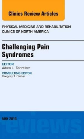 Challenging Pain Syndromes, An Issue of Physical Medicine and Rehabilitation Clinics of North America by Adam L. Schreiber 9780323297233