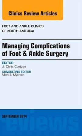 Managing Complications of Foot and Ankle Surgery, An issue of Foot and Ankle Clinics of North America by J. Chris Coetzee 9780323323239