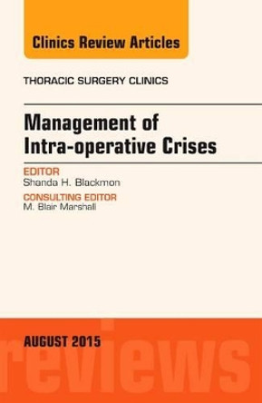 Management of Intra-operative Crises, An Issue of Thoracic Surgery Clinics by Shanda Blackmon 9780323393584