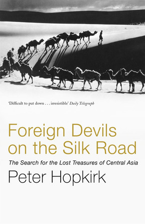 Foreign Devils on the Silk Road: The Search for the Lost Treasures of Central Asia by Peter Hopkirk