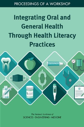 Integrating Oral and General Health Through Health Literacy Practices: Proceedings of a Workshop by National Academies of Sciences, Engineering, and Medicine 9780309493482