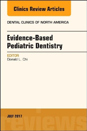 Evidence-based Pediatric Dentistry, An Issue of Dental Clinics of North America by Donald L. Chi 9780323531283