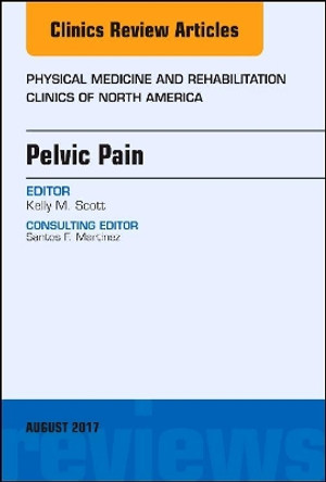 Pelvic Pain, An Issue of Physical Medicine and Rehabilitation Clinics of North America by Kelly Scott 9780323532532