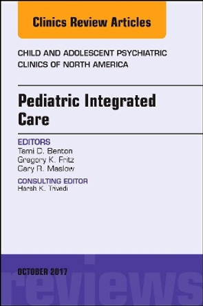 Pediatric Integrated Care, An Issue of Child and Adolescent Psychiatric Clinics of North America by Tami D. Benton 9780323546560