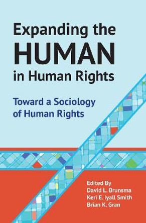 Expanding the Human in Human Rights: Toward a Sociology of Human Rights by Brian Gran