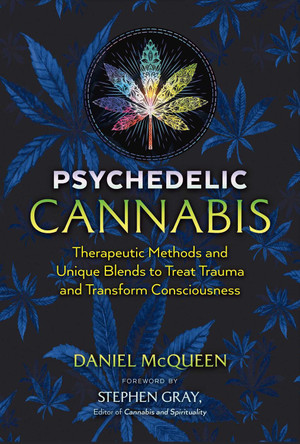 Psychedelic Cannabis: Therapeutic Methods and Unique Blends to Treat Trauma and Transform Consciousness by Daniel McQueen