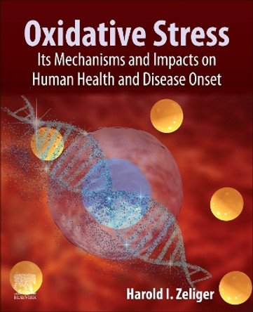 Oxidative Stress: Its Mechanisms, Impacts on Human Health and Disease Onset by Harold Zeliger 9780323918909