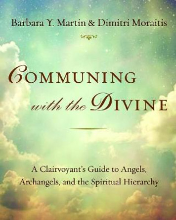 Communing with the Divine: A Clairvoyant's Guide to Angels, Archangels, and the Spiritual Hierarchy by Barbara Y Martin