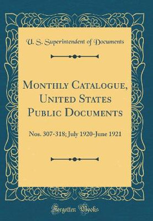 Monthly Catalogue, United States Public Documents: Nos. 307-318; July 1920-June 1921 (Classic Reprint) by U. S. Superintendent of Documents 9780366202164